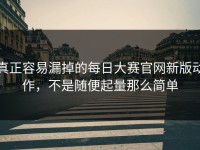 真正容易漏掉的每日大赛官网新版动作，不是随便起量那么简单
