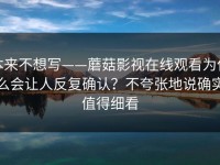 本来不想写——蘑菇影视在线观看为什么会让人反复确认？不夸张地说确实值得细看