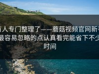 有人专门整理了——蘑菇视频官网新手最容易忽略的点认真看完能省下不少时间