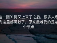 这一回91网又上来了之后，很多人看到这里都沉默了，原来最难受的是这个节点