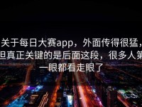 关于每日大赛app，外面传得很猛，但真正关键的是后面这段，很多人第一眼都看走眼了
