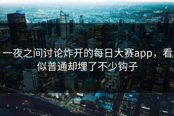 一夜之间讨论炸开的每日大赛app，看似普通却埋了不少钩子