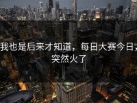 我也是后来才知道，每日大赛今日，突然火了