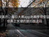 说真的，每日大赛app外面传得很猛，但真正关键的是后面这段