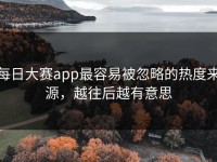 每日大赛app最容易被忽略的热度来源，越往后越有意思