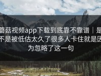 蘑菇视频app下载到底靠不靠谱｜是不是被低估太久了很多人卡住就是因为忽略了这一句