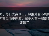 关于每日大赛今日，热搜外看不到的内容反而更刺激，很多人第一眼都看走眼了