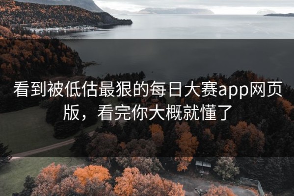 看到被低估最狠的每日大赛app网页版，看完你大概就懂了