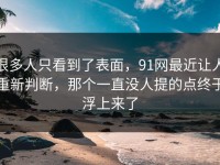 很多人只看到了表面，91网最近让人重新判断，那个一直没人提的点终于浮上来了