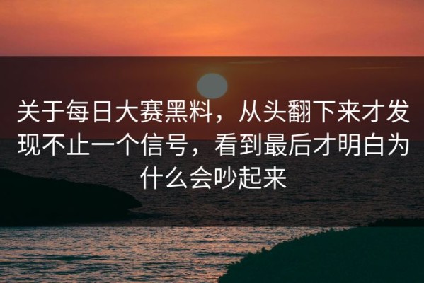 关于每日大赛黑料，从头翻下来才发现不止一个信号，看到最后才明白为什么会吵起来