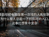 蘑菇视频电脑版第一次找的人先别急，为什么有人总能一下找到对的入口，这事比想象中复杂