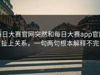 每日大赛官网突然和每日大赛app官网扯上关系，一句两句根本解释不完