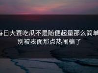 每日大赛吃瓜不是随便起量那么简单，别被表面那点热闹骗了
