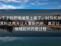一下子就把情绪带上来了，91网和新91黑料这两天让人重新判断，真正让人情绪起伏的是过程
