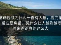 蘑菇视频为什么一直有人搜，看完第一反应是离谱，凭什么让人越刷越晚？原来差别真的这么大