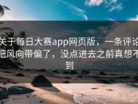 关于每日大赛app网页版，一条评论把风向带偏了，没点进去之前真想不到