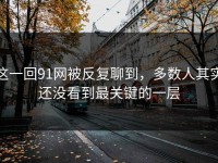 这一回91网被反复聊到，多数人其实还没看到最关键的一层