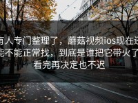 有人专门整理了，蘑菇视频ios现在还能不能正常找，到底是谁把它带火了，看完再决定也不迟