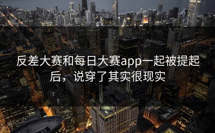 反差大赛和每日大赛app一起被提起后，说穿了其实很现实