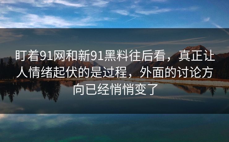 盯着91网和新91黑料往后看，真正让人情绪起伏的是过程，外面的讨论方向已经悄悄变了