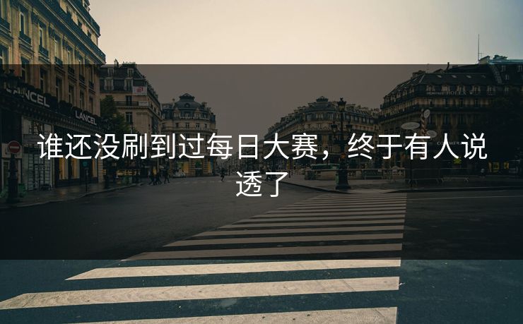 谁还没刷到过每日大赛，终于有人说透了