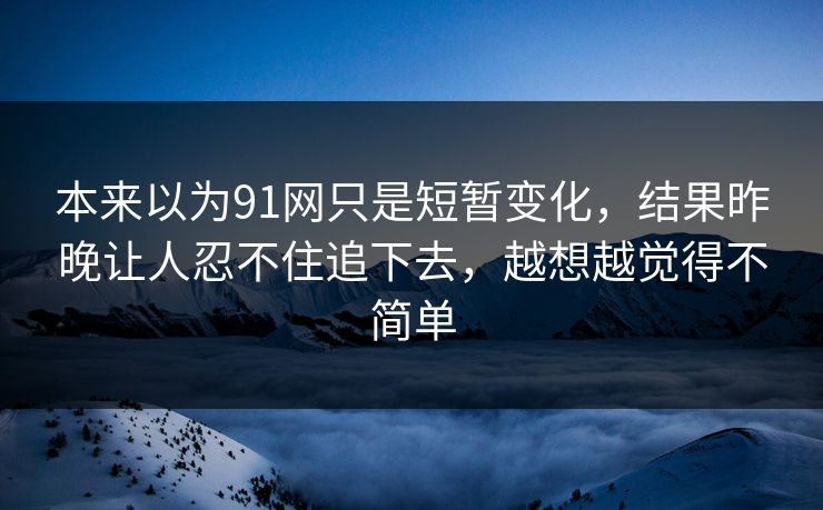 本来以为91网只是短暂变化，结果昨晚让人忍不住追下去，越想越觉得不简单