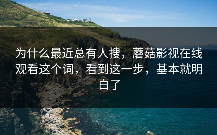 为什么最近总有人搜，蘑菇影视在线观看这个词，看到这一步，基本就明白了