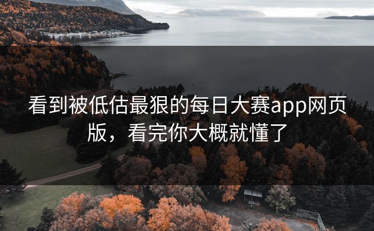 看到被低估最狠的每日大赛app网页版，看完你大概就懂了