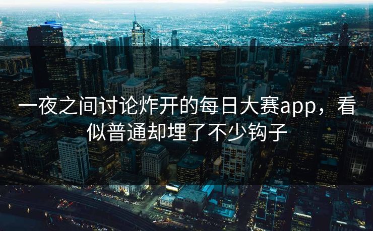 一夜之间讨论炸开的每日大赛app,看似普通却埋了不少钩子 一夜之间讨论炸开的每日大赛app,看似普通却埋了不少钩子